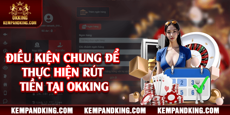 dieu kien chung de rut tien okking Điều kiện chung để thực hiện rút tiền tại OKKING