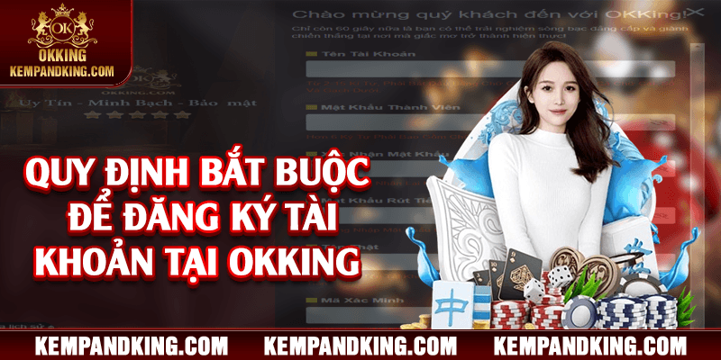 quy dinh dang ky okking Quy định bắt buộc để đăng ký tài khoản tại OKKING